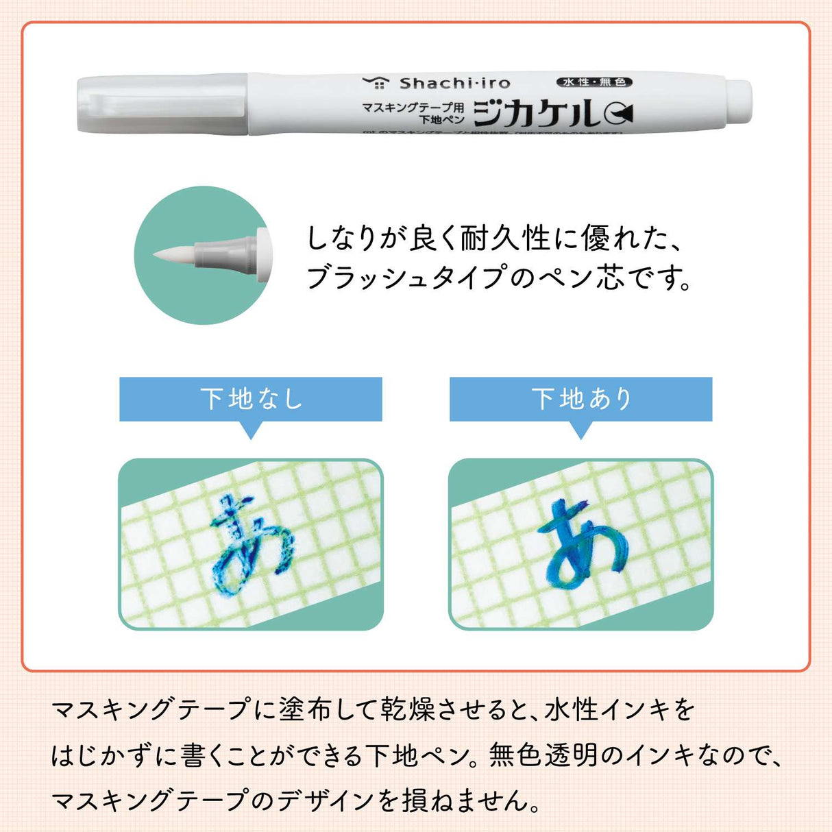 "Jikakel" is a primer pen for masking tape that can be applied to masking tape and dried to write without repelling even water-based ink.
You can enjoy decorating with your favorite water-based pen, fountain pen, or glass pen.

Easy to&nbsp;apply with a brush-type pen lead!
It uses a brushed type pen lead with good flexibility and excellent durability.
It can be applied efficiently to masking tapes of various widths.

It is colorless and transparent, so it doesn't spoil the design!
It uses colorless and tra