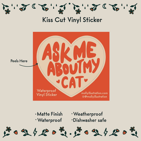 Ask Me About My Cat Vinyl Sticker by Molly Illustration

This kiss cut sticker of my original artwork is printed on waterproof vinyl. Perfect for water-bottles, laptops, notebooks, helmets, bikes, skateboards and more.
