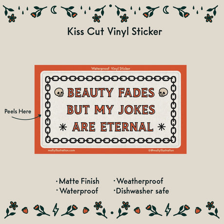 Beauty Fades Jokes Vinyl Sticker by Molly Illustration

This kiss cut sticker of my original artwork is printed on waterproof vinyl. Perfect for water-bottles, laptops, notebooks, helmets, bikes, skateboards and more.