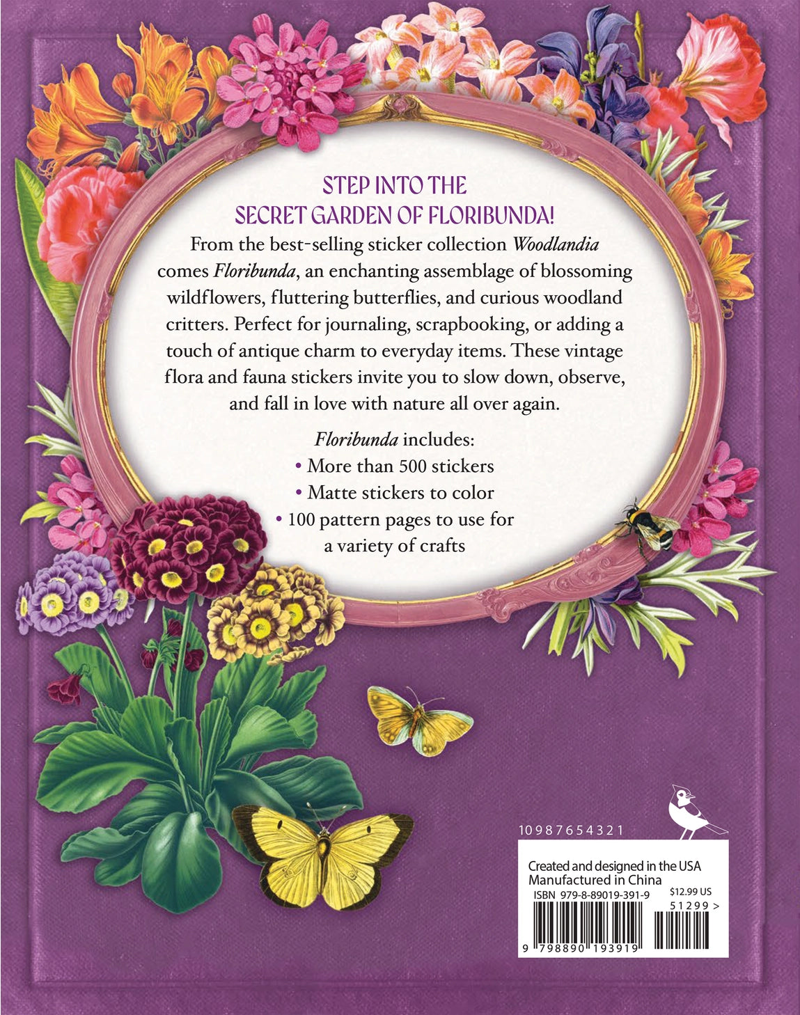 Welcome to Floribunda!
Step into a secret garden where wildflowers bloom, butterflies flutter, and woodland creatures wander through sun-dappled clearings. Invite magic and wonder into your life with Floribunda, a gorgeous selection of stickers featuring vintage flora and fauna illustrations, curated from the best-selling Sticker Emporium collection, Woodlandia.

This stunning sticker book contains more than 500 stickers with beautiful botanical and naturalist illustrations from the Gilded Age through the 1